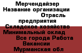 Мерчендайзер › Название организации ­ Team PRO 24 › Отрасль предприятия ­ Складское хозяйство › Минимальный оклад ­ 25 000 - Все города Работа » Вакансии   . Мурманская обл.,Видяево нп